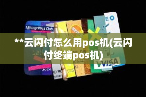 **云闪付怎么用pos机(云闪付终端pos机)