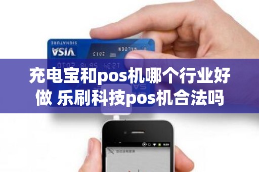 充电宝和pos机哪个行业好做 乐刷科技pos机合法吗