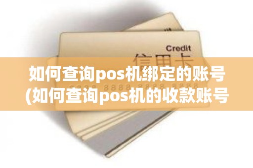 如何查询pos机绑定的账号(如何查询pos机的收款账号)