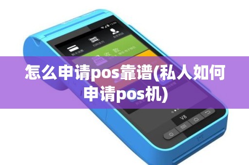 怎么申请pos靠谱(私人如何申请pos机)