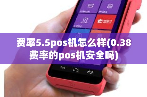 费率5.5pos机怎么样(0.38费率的pos机安全吗)