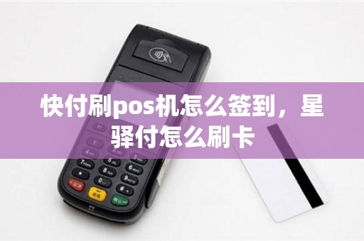 快付刷pos机怎么签到，星驿付怎么刷卡