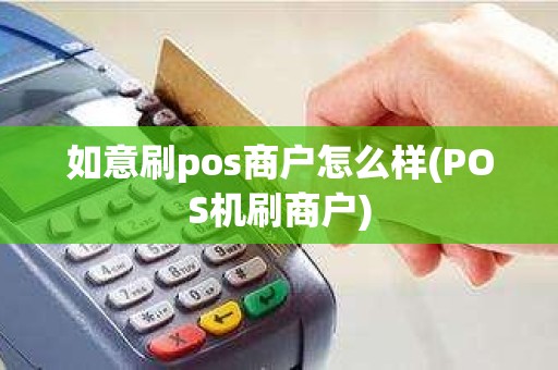 如意刷pos商户怎么样(POS机刷商户)