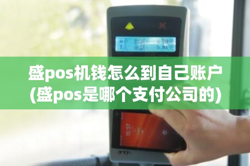 盛pos机钱怎么到自己账户(盛pos是哪个支付公司的)