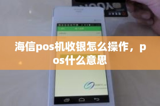 海信pos机收银怎么操作，pos什么意思