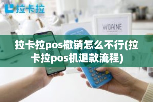 拉卡拉pos撤销怎么不行(拉卡拉pos机退款流程)