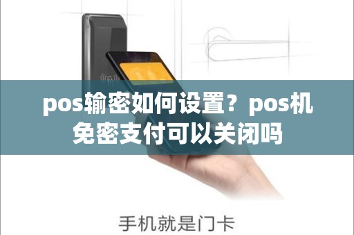 pos输密如何设置？pos机免密支付可以关闭吗