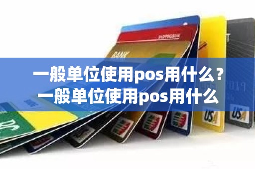 一般单位使用pos用什么？一般单位使用pos用什么