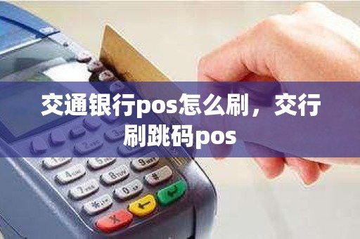 交通银行pos怎么刷，交行刷跳码pos