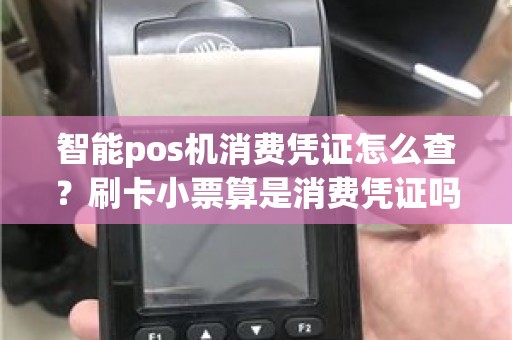 智能pos机消费凭证怎么查？刷卡小票算是消费凭证吗