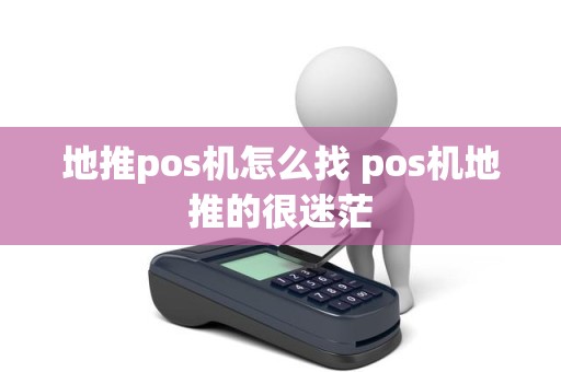 地推pos机怎么找 pos机地推的很迷茫