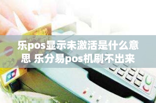 乐pos显示未激活是什么意思 乐分易pos机刷不出来