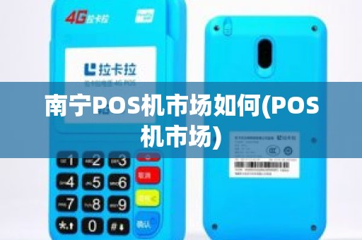 南宁POS机市场如何(POS机市场)