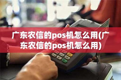 广东农信的pos机怎么用(广东农信的pos机怎么用)