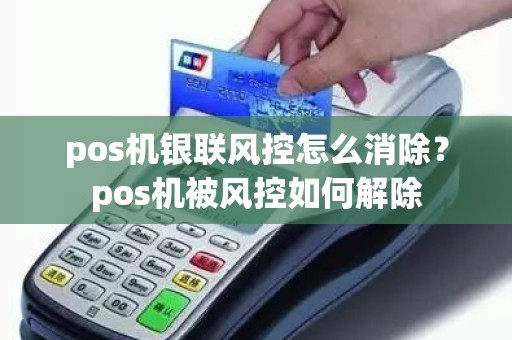 pos机银联风控怎么消除？pos机被风控如何解除