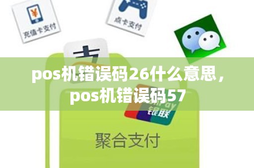 pos机错误码26什么意思，pos机错误码57