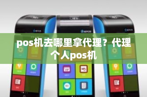 pos机去哪里拿代理？代理个人pos机