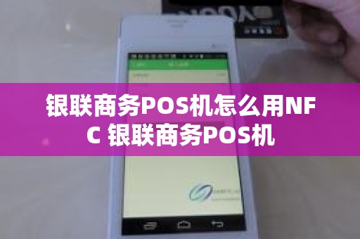 银联商务POS机怎么用NFC 银联商务POS机