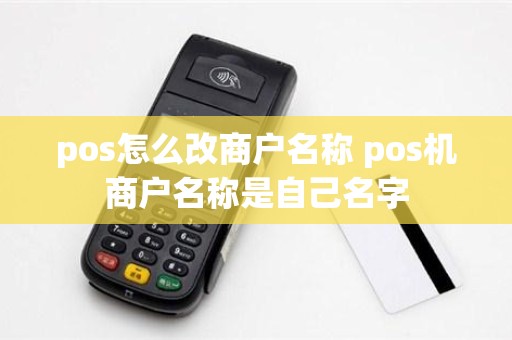 pos怎么改商户名称 pos机商户名称是自己名字