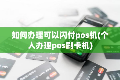 如何办理可以闪付pos机(个人办理pos刷卡机)