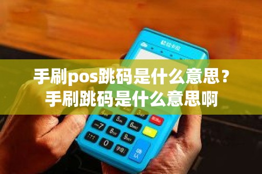 手刷pos跳码是什么意思？手刷跳码是什么意思啊