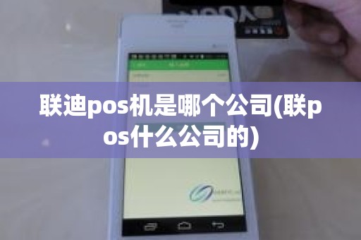 联迪pos机是哪个公司(联pos什么公司的)