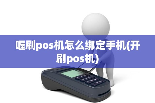 喔刷pos机怎么绑定手机(开刷pos机)