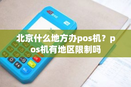 北京什么地方办pos机？pos机有地区限制吗
