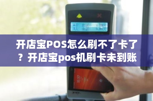 开店宝POS怎么刷不了卡了？开店宝pos机刷卡未到账