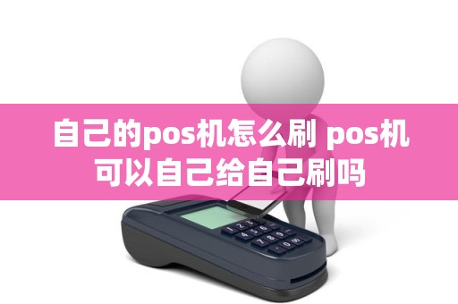 自己的pos机怎么刷 pos机可以自己给自己刷吗