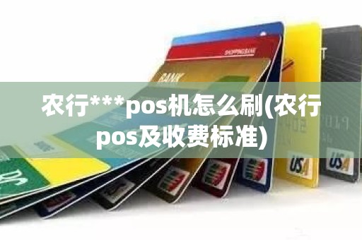 农行***pos机怎么刷(农行pos及收费标准)