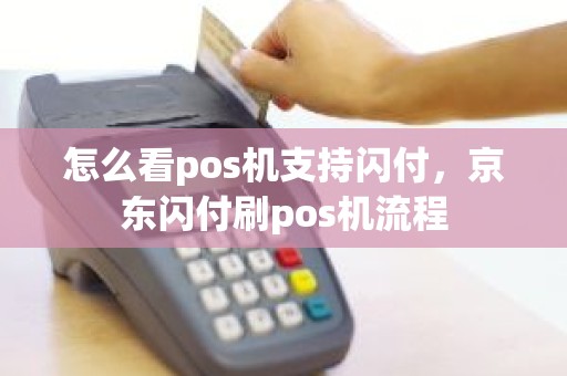 怎么看pos机支持闪付，京东闪付刷pos机流程