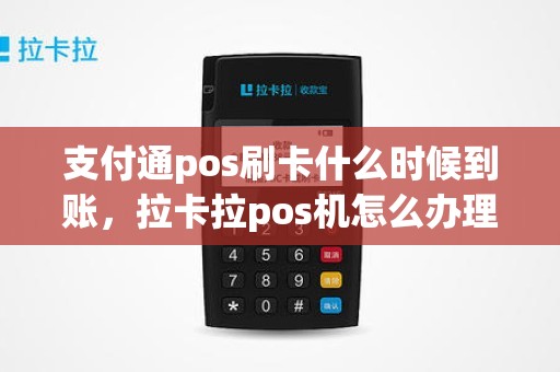 支付通pos刷卡什么时候到账，拉卡拉pos机怎么办理