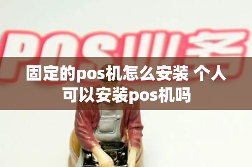 固定的pos机怎么安装 个人可以安装pos机吗