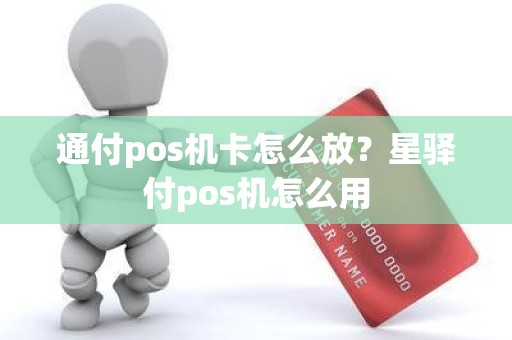 通付pos机卡怎么放？星驿付pos机怎么用