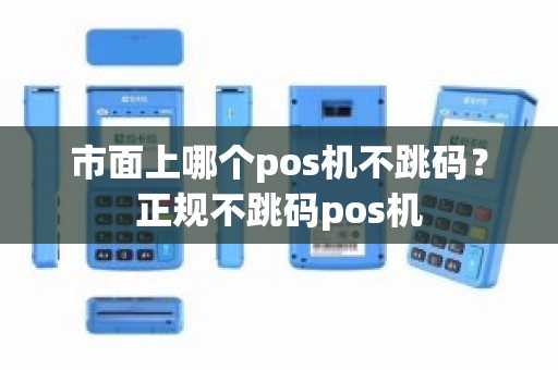 市面上哪个pos机不跳码？正规不跳码pos机