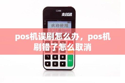 pos机误刷怎么办，pos机刷错了怎么取消
