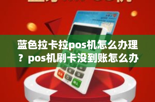 蓝色拉卡拉pos机怎么办理？pos机刷卡没到账怎么办