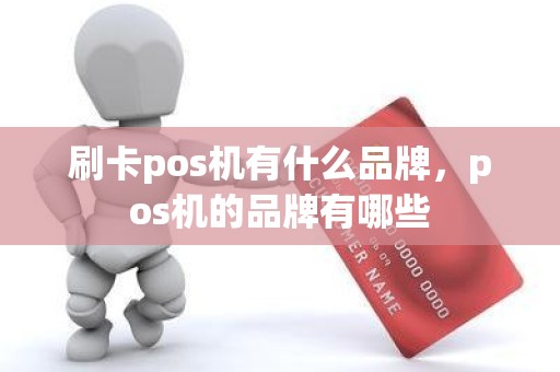 刷卡pos机有什么品牌，pos机的品牌有哪些