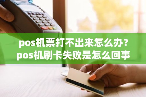 pos机票打不出来怎么办？pos机刷卡失败是怎么回事