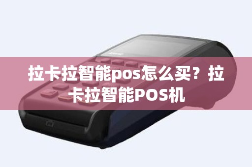 拉卡拉智能pos怎么买？拉卡拉智能POS机