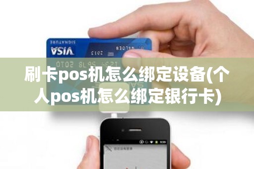 刷卡pos机怎么绑定设备(个人pos机怎么绑定银行卡)