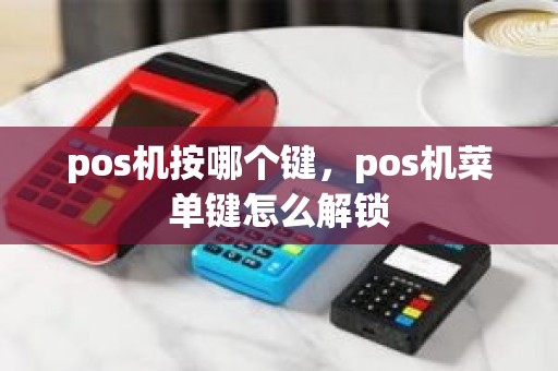 pos机按哪个键，pos机菜单键怎么解锁