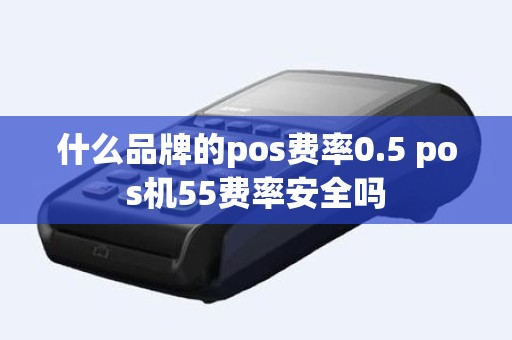 什么品牌的pos费率0.5 pos机55费率安全吗