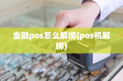 金融pos怎么解绑(pos机解绑)