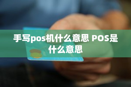 手写pos机什么意思 POS是什么意思