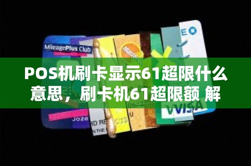POS机刷卡显示61超限什么意思，刷卡机61超限额 解决