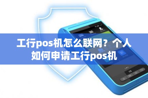 工行pos机怎么联网？个人如何申请工行pos机