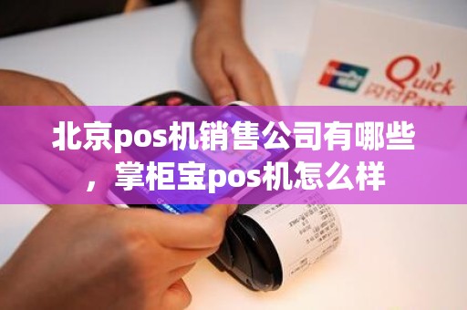 北京pos机销售公司有哪些，掌柜宝pos机怎么样