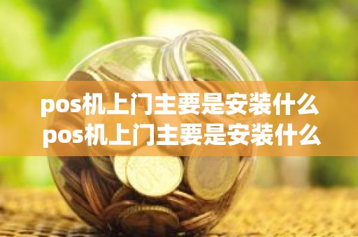 pos机上门主要是安装什么 pos机上门主要是安装什么
